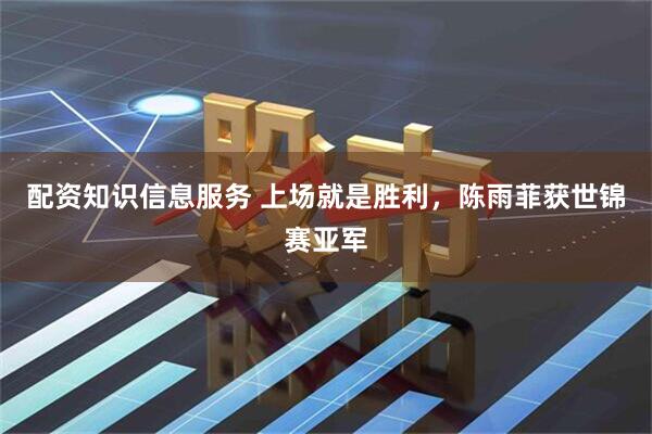 配资知识信息服务 上场就是胜利，陈雨菲获世锦赛亚军