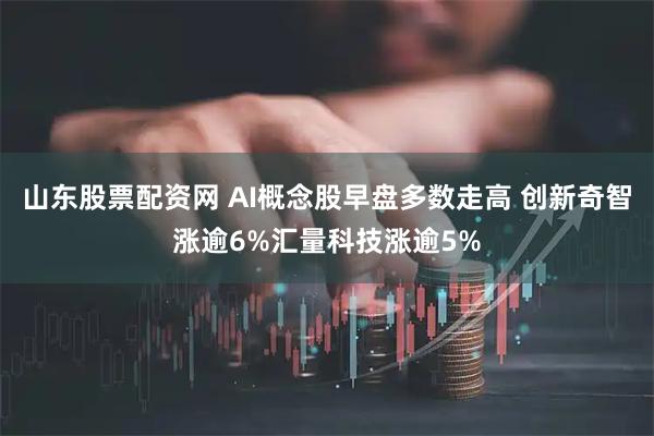 山东股票配资网 AI概念股早盘多数走高 创新奇智涨逾6%汇量科技涨逾5%