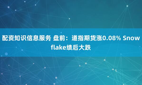 配资知识信息服务 盘前：道指期货涨0.08% Snowflake绩后大跌