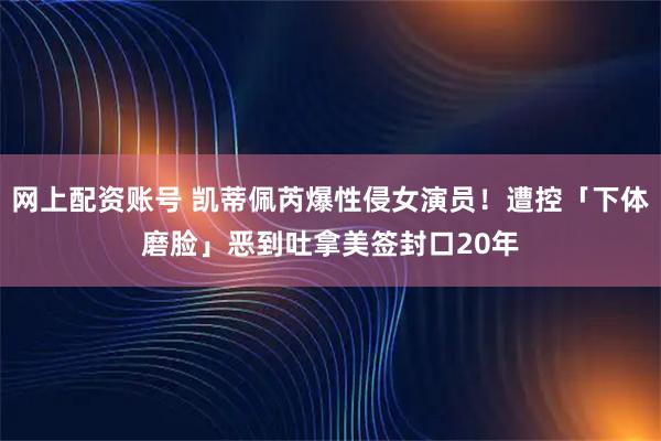 网上配资账号 凯蒂佩芮爆性侵女演员！遭控「下体磨脸」恶到吐　拿美签封口20年